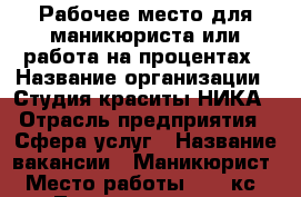 Рабочее место для маникюриста или работа на процентах › Название организации ­ Студия краситы НИКА › Отрасль предприятия ­ Сфера услуг › Название вакансии ­ Маникюрист › Место работы ­ 32 кс - Татарстан респ., Набережные Челны г. Работа » Вакансии   